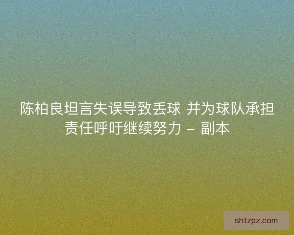 陈柏良坦言失误导致丢球 并为球队承担责任呼吁继续努力 - 副本