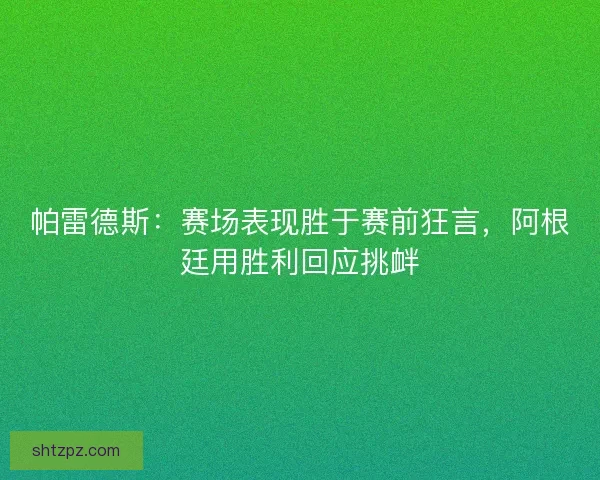 帕雷德斯：赛场表现胜于赛前狂言，阿根廷用胜利回应挑衅