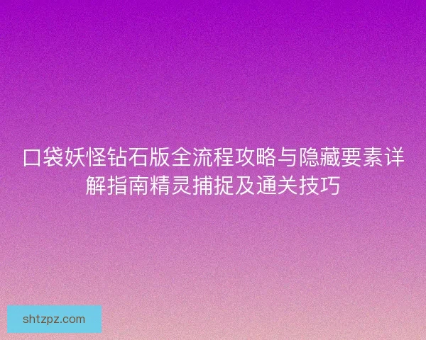 口袋妖怪钻石版全流程攻略与隐藏要素详解指南精灵捕捉及通关技巧