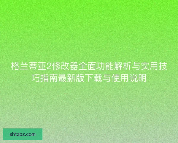 格兰蒂亚2修改器全面功能解析与实用技巧指南最新版下载与使用说明