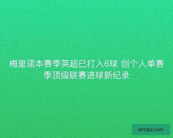 梅里诺本赛季英超已打入6球 创个人单赛季顶级联赛进球新纪录
