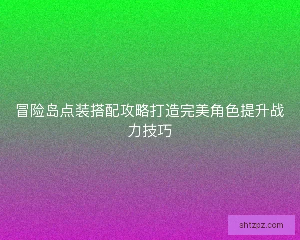 冒险岛点装搭配攻略打造完美角色提升战力技巧 冒险岛点装搭配攻略打造完美角色提升战力技巧