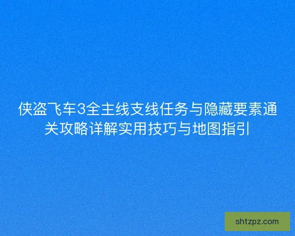 侠盗飞车3全主线支线任务与隐藏要素通关攻略详解实用技巧与地图指引 侠盗飞车3全主线支线任务与隐藏要素通关攻略详解实用技巧与地图指引